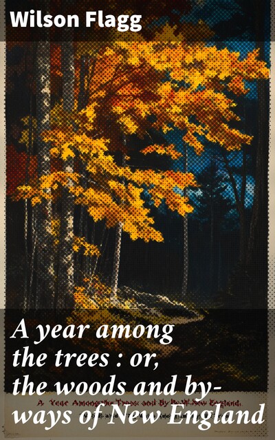 A year among the trees : or, the woods and by-ways of New England, Wilson Flagg