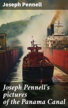 Joseph Pennell's pictures of the Panama Canal, Joseph Pennell