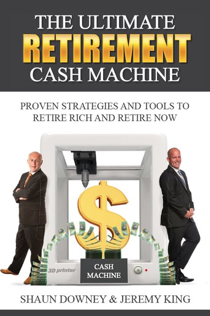 The Ultimate Retirement Cash Machine, Jeremy King, Shaun Downey
