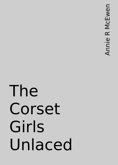 The Corset Girls Unlaced, Annie R McEwen