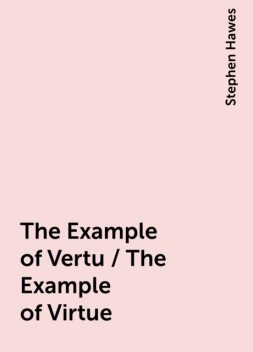 The Example of Vertu / The Example of Virtue, Stephen Hawes