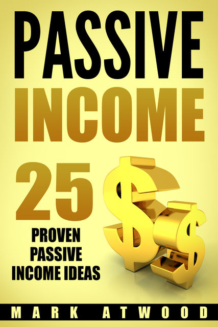 PASSIVE INCOME: 25 Proven Passive Income Ideas, Mark Atwood