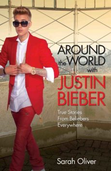 Around the World with Justin Bieber – True Stories from Beliebers Everywhere, Sarah Oliver