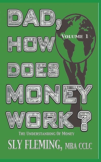 Dad, How Does Money Works? Volume 1 “The understanding of Money”, Sly Fleming