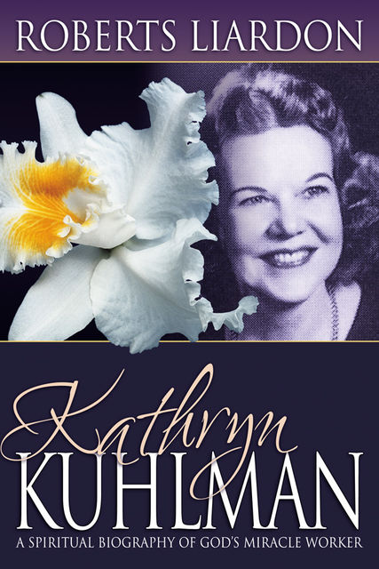 Kathryn Kuhlman: A Spiritual Biography, Roberts Liardon