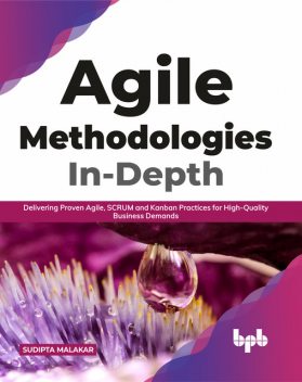Agile Methodologies In-Depth: Delivering Proven Agile, SCRUM and Kanban Practices for High-Quality Business Demands (English Edition), Sudipta Malakar