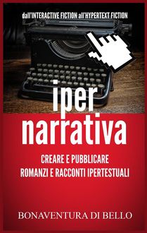 Iper-Narrativa – Creare e Pubblicare Romanzi e Racconti Ipertestuali, Bonaventura Di Bello