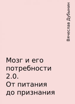 Мозг и его потребности 2.0. От питания до признания, Вячеслав Дубынин