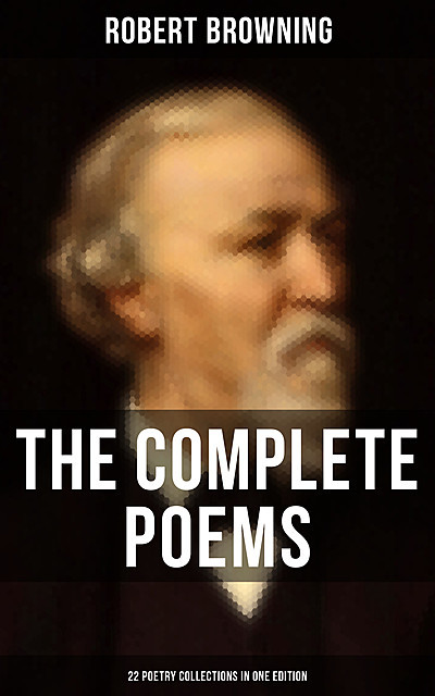 The Complete Poems of Robert Browning – 22 Poetry Collections in One Edition, Robert Browning