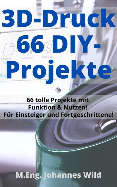 3D-Druck | 66 DIY-Projekte, M. Eng. Johannes Wild