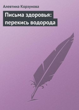 Письма здоровья: перекись водорода, Алевтина Корзунова