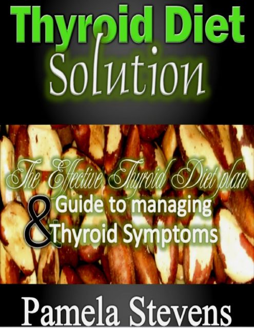 Thyroid Diet Solution :The Effective Thyroid Diet Plan and Guide to Managing Thyroid Symptoms, Pamela Stevens