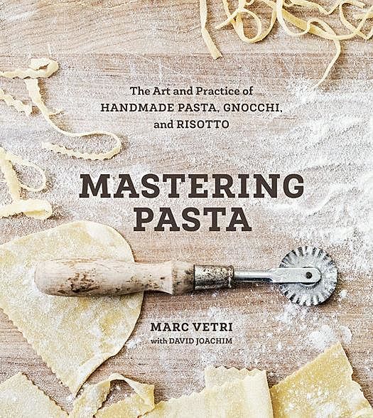 Mastering Pasta: The Art and Practice of Handmade Pasta, Gnocchi, and Risotto, David Joachim, Marc Vetri