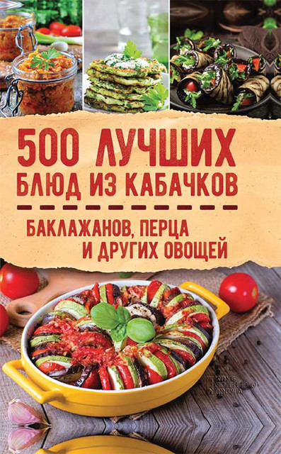 500 лучших блюд из кабачков, баклажанов, перца и других овощей, Коллектив авторов