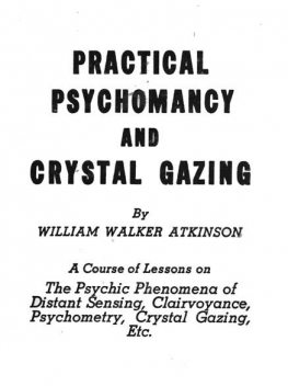 Practical clairvoyance, psychomancy and crystal gazing, William Walker Atkinson