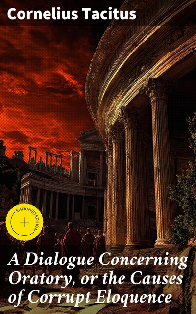 A Dialogue Concerning Oratory, or the Causes of Corrupt Eloquence, Cornelius Tacitus