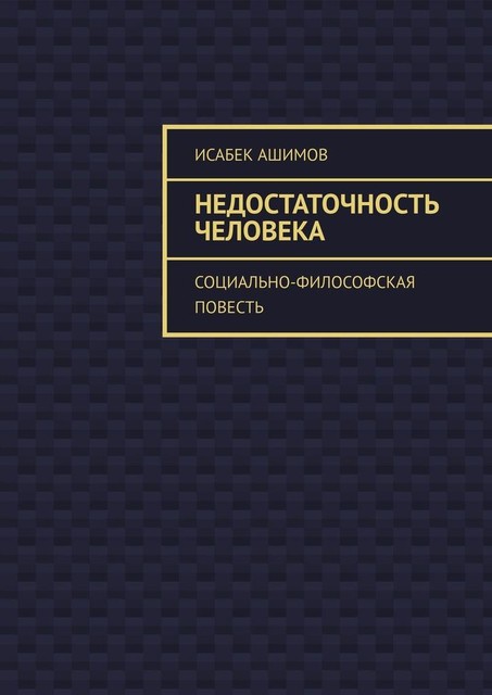 Недостаточность человека. Социально-философская повесть, Исабек Ашимов