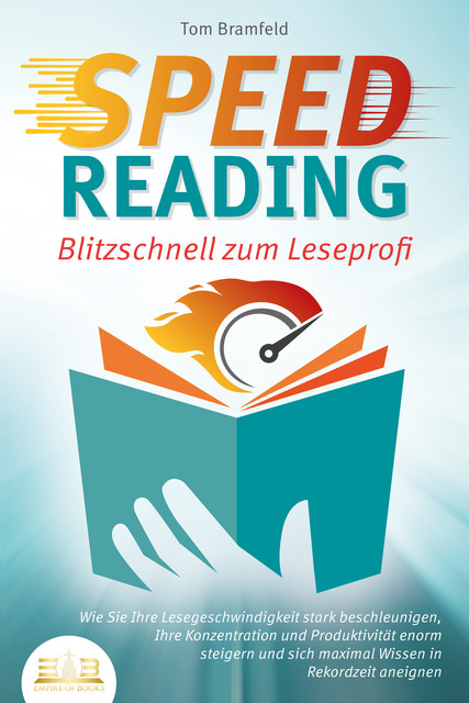 SPEED READING – Blitzschnell zum Leseprofi: Wie Sie Ihre Lesegeschwindigkeit stark beschleunigen, Ihre Konzentration und Produktivität enorm steigern und sich maximal Wissen in Rekordzeit aneignen, Tom Bramfeld