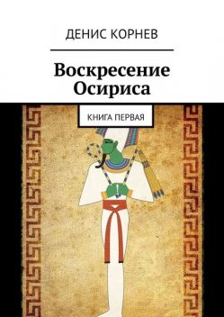 Воскресение Осириса. Книга первая, Денис Корнев