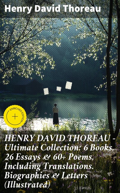 HENRY DAVID THOREAU – Ultimate Collection: 6 Books, 26 Essays & 60+ Poems, Including Translations. Biographies & Letters (Illustrated), Henry David Thoreau