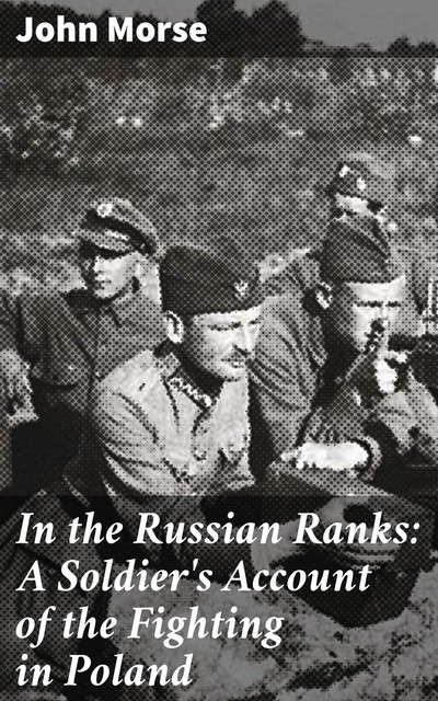 In the Russian Ranks: A Soldier's Account of the Fighting in Poland, John Morse