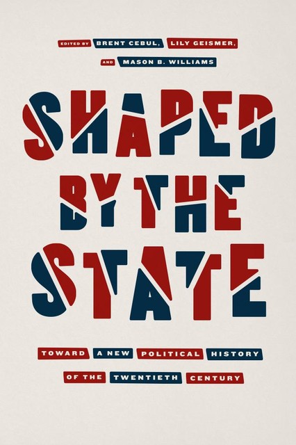 Shaped by the State, Mason B. Williams, Brent Cebul, Lily Geismer