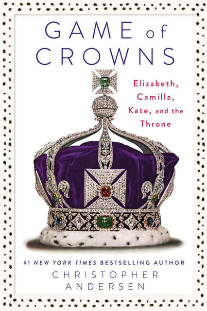 Game of Crowns: Elizabeth, Camilla, Kate, and the Throne, Christopher Andersen