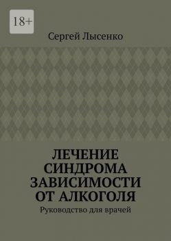 Лечение синдрома зависимости от алкоголя. Руководство для врачей, Сергей Лысенко