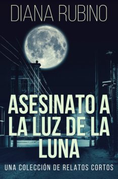 Asesinato A La Luz De La Luna – Una Colección De Relatos Cortos, Diana Rubino