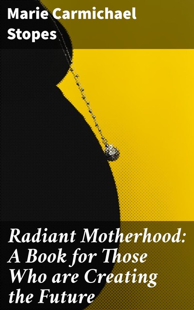 Radiant Motherhood: A Book for Those Who are Creating the Future, Marie Carmichael Stopes