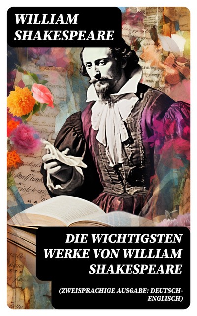 Die wichtigsten Werke von William Shakespeare (Zweisprachige Ausgabe: Deutsch-Englisch), William Shakespeare