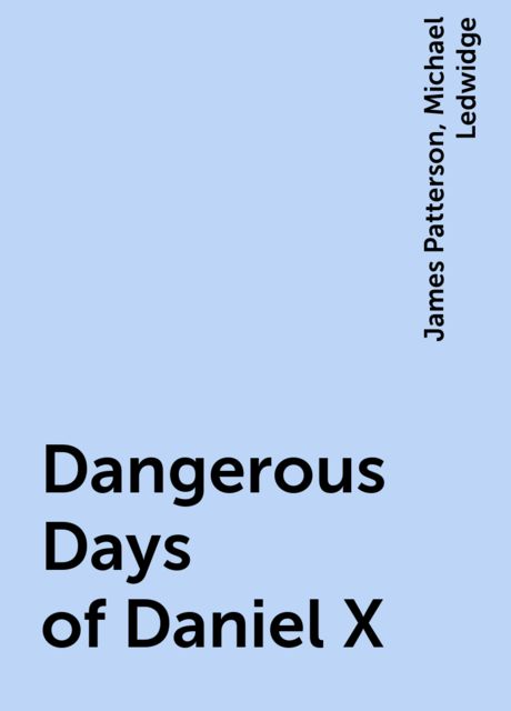 Dangerous Days of Daniel X, James Patterson, Michael Ledwidge