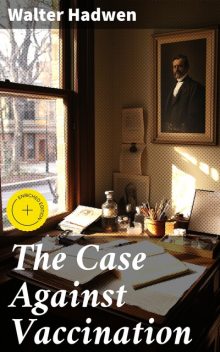 The Case Against Vaccination, Walter Hadwen