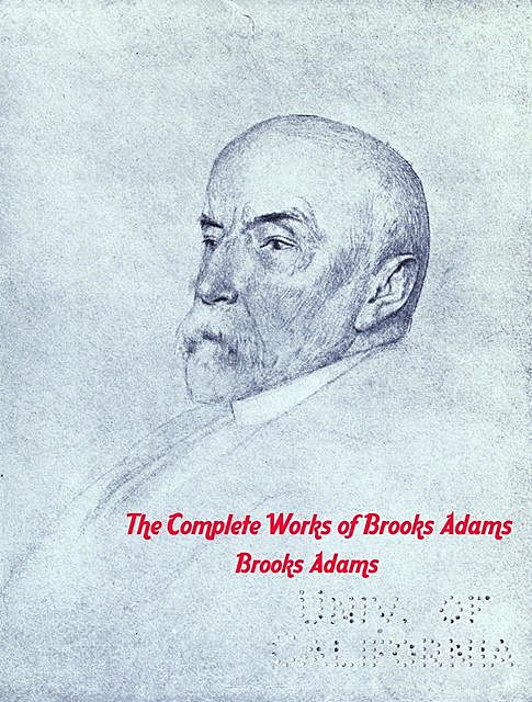 The Complete Works of Brooks Adams, Brooks Adams