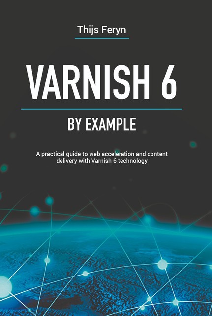 Varnish 6 by example : a practical guide to web acceleration and content delivery with Varnish 6 technology, Thijs Feryn