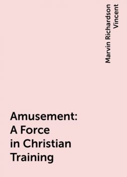 Amusement: A Force in Christian Training, Marvin Richardson Vincent
