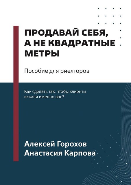 Продавай себя, а не квадратные метры. Пособие для риелторов, Алексей Горохов, Анастасия Карпова