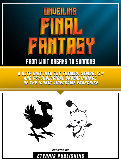 Unveiling Final Fantasy: From Limit Breaks To Summons, Eternia Publishing
