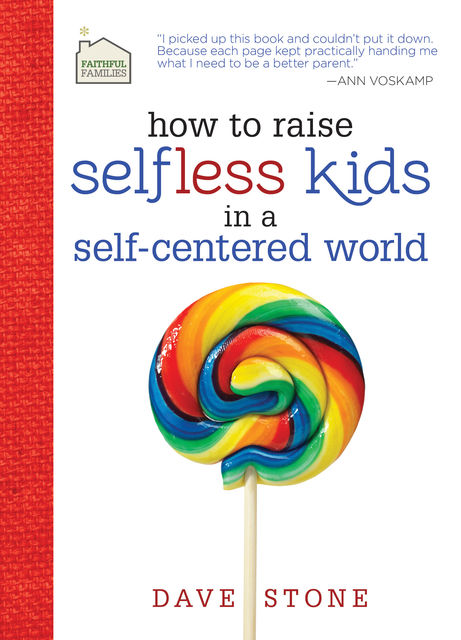How to Raise Selfless Kids in a Self-Centered World, Dave Stone
