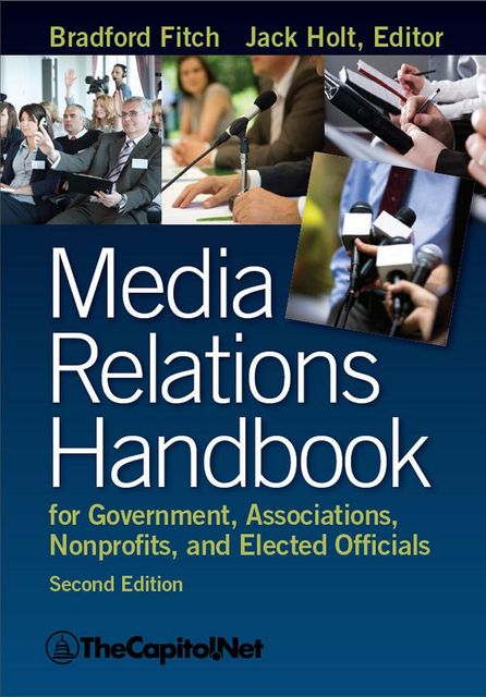 Media Relations Handbook for Government, Associations, Nonprofits, and Elected Officials, 2e, Bradford Fitch