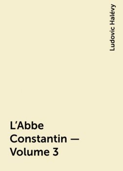 L'Abbe Constantin — Volume 3, Ludovic Halévy