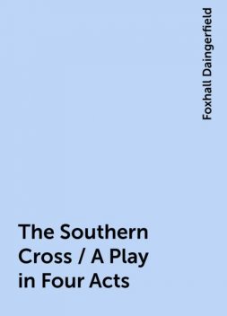 The Southern Cross / A Play in Four Acts, Foxhall Daingerfield