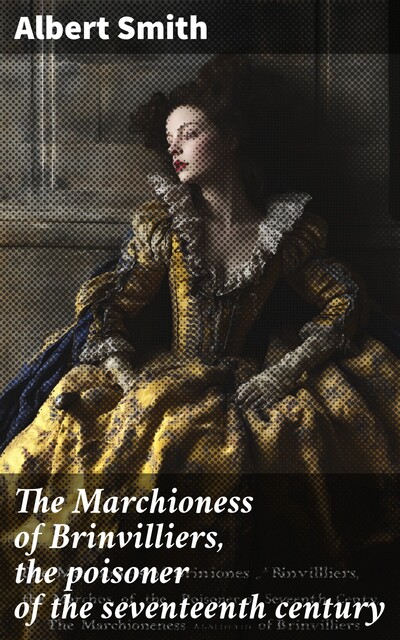 The Marchioness of Brinvilliers, the poisoner of the seventeenth century, Albert Smith