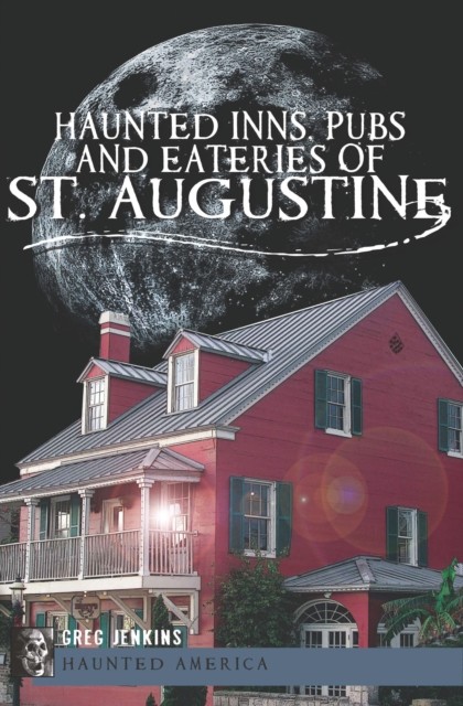 Haunted Inns, Pubs and Eateries of St. Augustine, Greg Jenkins