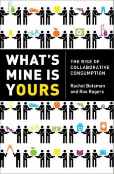 What's Mine Is Yours: The Rise of Collaborative Consumption, Rachel Botsmanand, Roo Rogers
