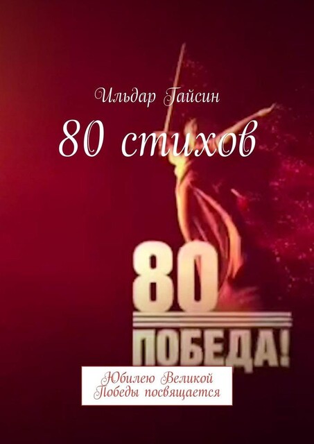 80 стихов. Юбилею Великой Победы посвящается, Ильдар Гайсин