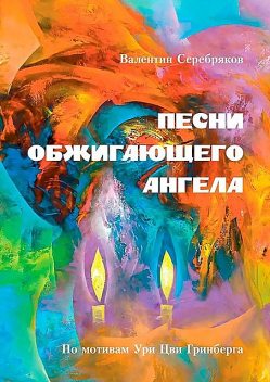 ПЕСНИ ОБЖИГАЮЩЕГО АНГЕЛА. По мотивам Ури Цви Гринберга, Валентин Серебряков