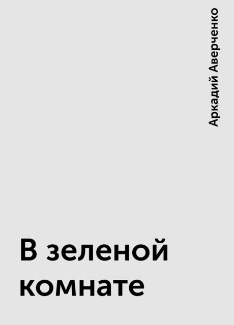 В зеленой комнате, Аркадий Аверченко