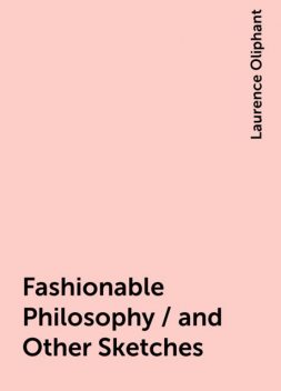 Fashionable Philosophy / and Other Sketches, Laurence Oliphant
