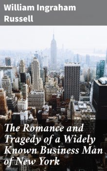 The Romance and Tragedy of a Widely Known Business Man of New York, William Ingraham Russell